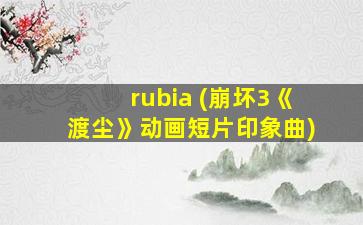 rubia (崩坏3《渡尘》动画短片印象曲)